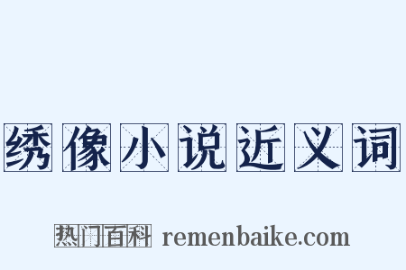 绣像小说近义词是什么意思的图片